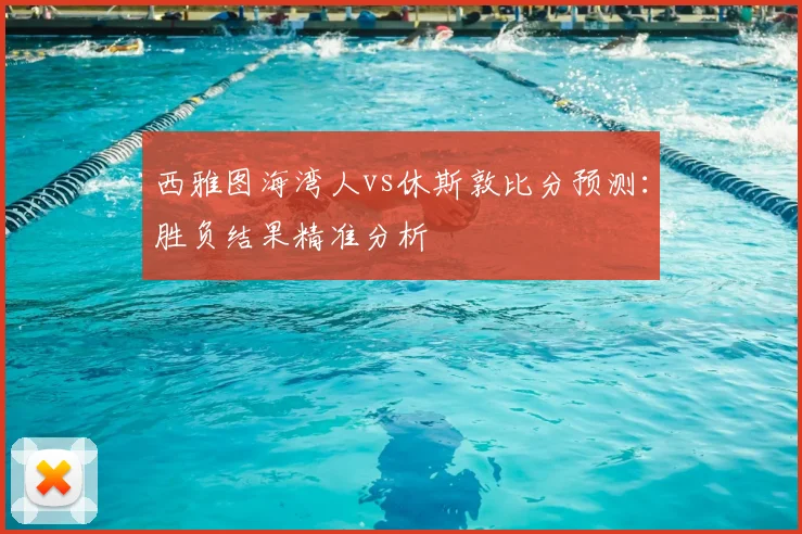 西雅图海湾人vs休斯敦比分预测：胜负结果精准分析