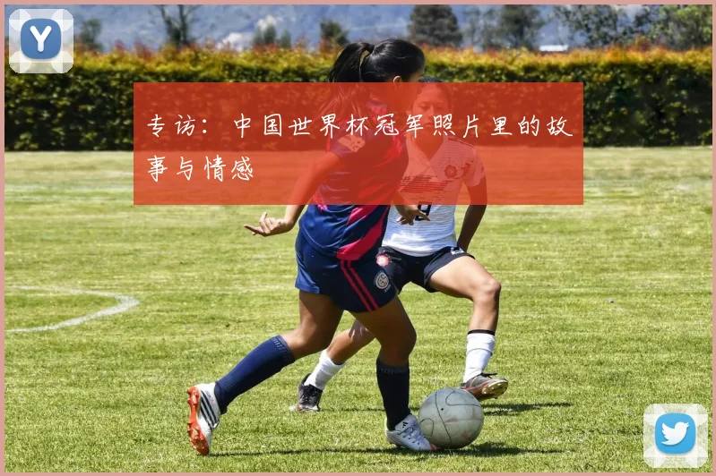 专访：中国世界杯冠军照片里的故事与情感