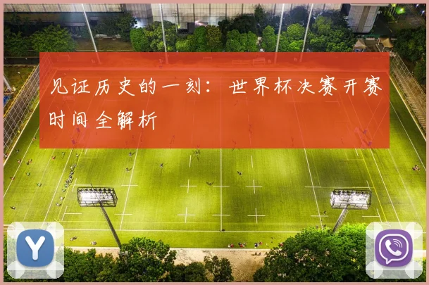 见证历史的一刻：世界杯决赛开赛时间全解析