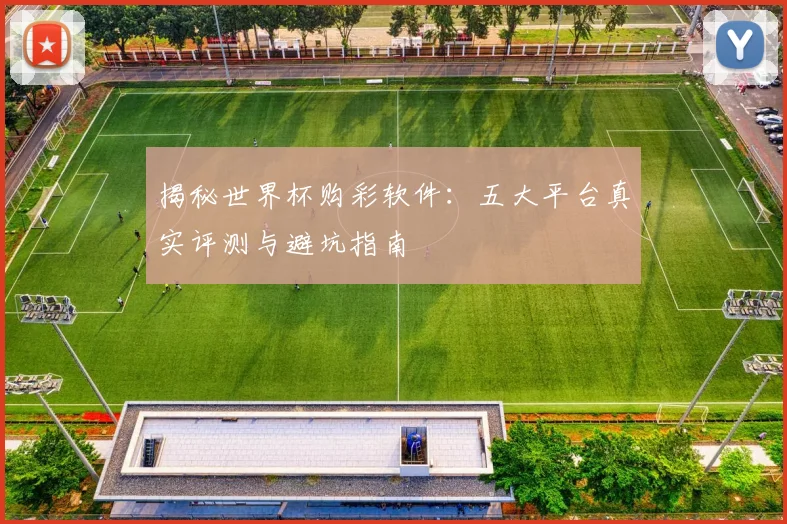 揭秘世界杯购彩软件：五大平台真实评测与避坑指南
