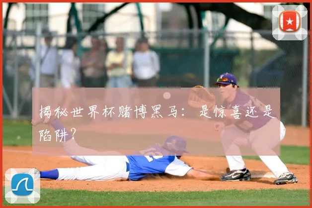 揭秘世界杯赌博黑马：是惊喜还是陷阱？