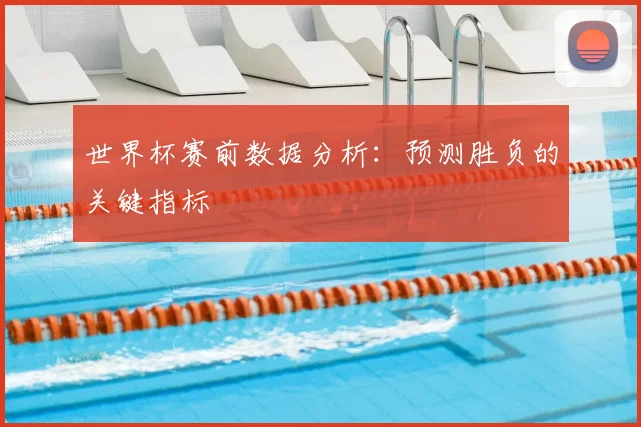 世界杯赛前数据分析：预测胜负的关键指标