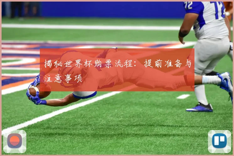揭秘世界杯购票流程：提前准备与注意事项