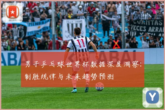 男子乒乓球世界杯数据深度洞察：制胜规律与未来趋势预测