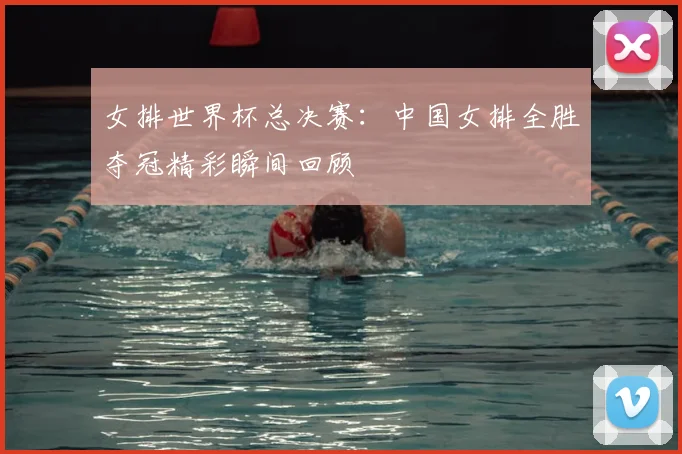 女排世界杯总决赛：中国女排全胜夺冠精彩瞬间回顾