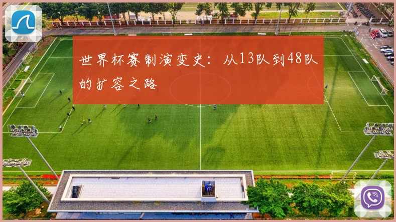 世界杯赛制演变史：从13队到48队的扩容之路