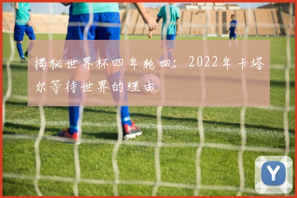 揭秘世界杯四年轮回：2022年卡塔尔等待世界的理由