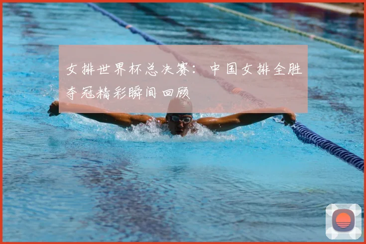 女排世界杯总决赛：中国女排全胜夺冠精彩瞬间回顾