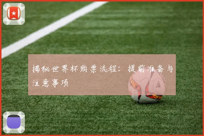 揭秘世界杯购票流程：提前准备与注意事项
