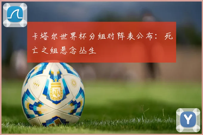 卡塔尔世界杯分组对阵表公布：死亡之组悬念丛生