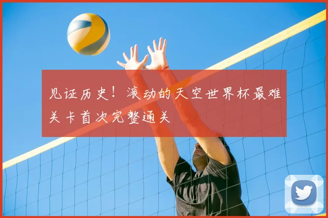 见证历史！滚动的天空世界杯最难关卡首次完整通关
