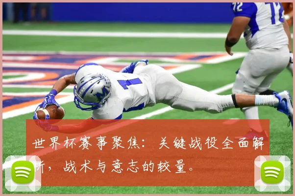 世界杯赛事聚焦:关键战役全面解析,战术与意志的较量。