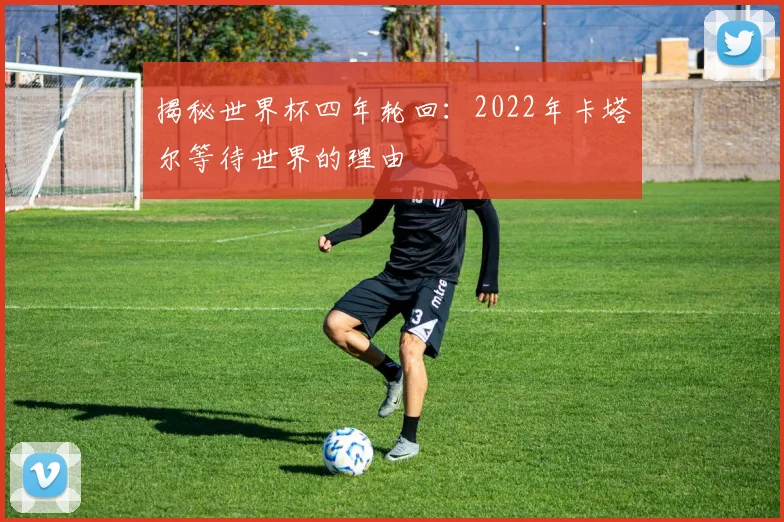 揭秘世界杯四年轮回:2022年卡塔尔等待世界的理由
