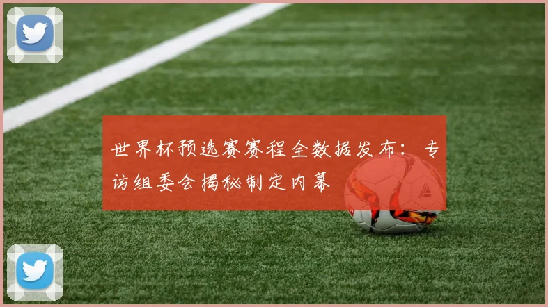 世界杯预选赛赛程全数据发布：专访组委会揭秘制定内幕