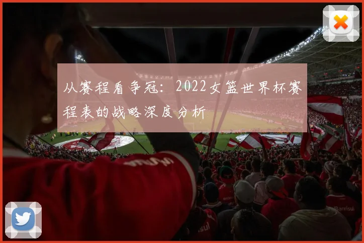 从赛程看争冠：2022女篮世界杯赛程表的战略深度分析