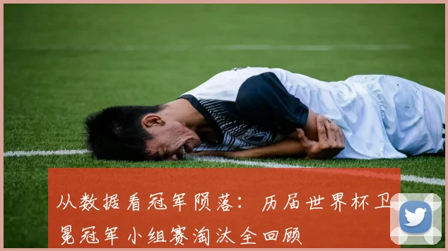 从数据看冠军陨落：历届世界杯卫冕冠军小组赛淘汰全回顾