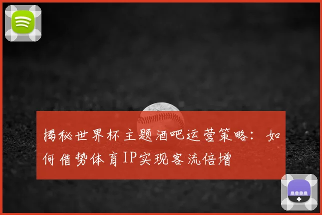 揭秘世界杯主题酒吧运营策略：如何借势体育IP实现客流倍增