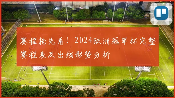 赛程抢先看！2024欧洲冠军杯完整赛程表及出线形势分析