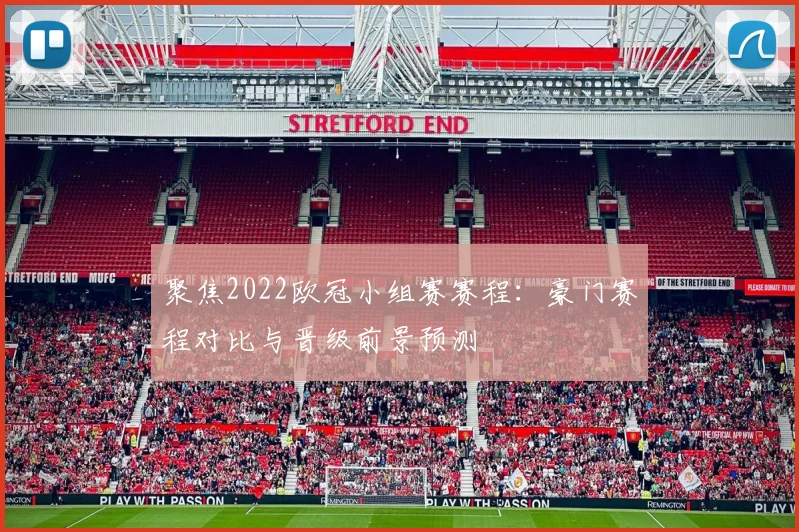 聚焦2022欧冠小组赛赛程：豪门赛程对比与晋级前景预测