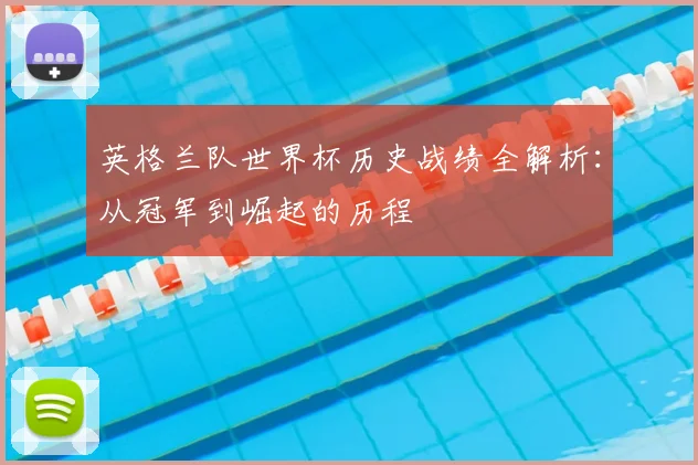 英格兰队世界杯历史战绩全解析：从冠军到崛起的历程