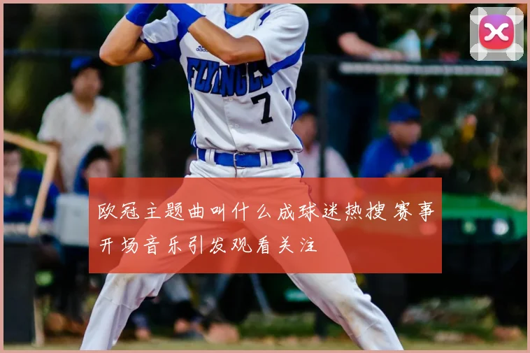 欧冠主题曲叫什么成球迷热搜 赛事开场音乐引发观看关注