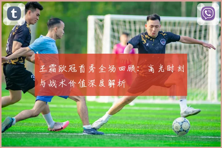 王霜欧冠首秀全场回顾：高光时刻与战术价值深度解析