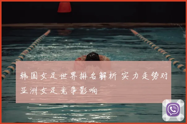韩国女足世界排名解析 实力走势对亚洲女足竞争影响