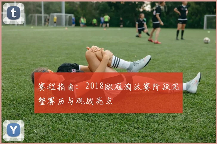 赛程指南：2018欧冠淘汰赛阶段完整赛历与观战亮点