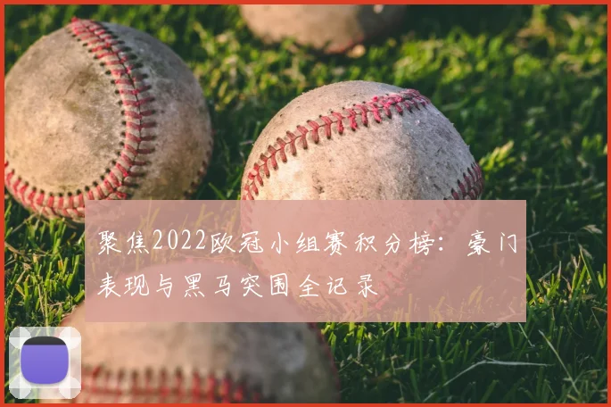 聚焦2022欧冠小组赛积分榜：豪门表现与黑马突围全记录