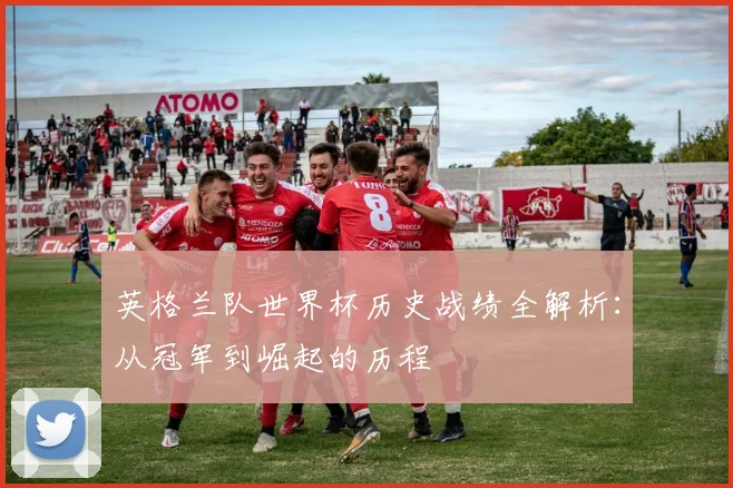 英格兰队世界杯历史战绩全解析:从冠军到崛起的历程
