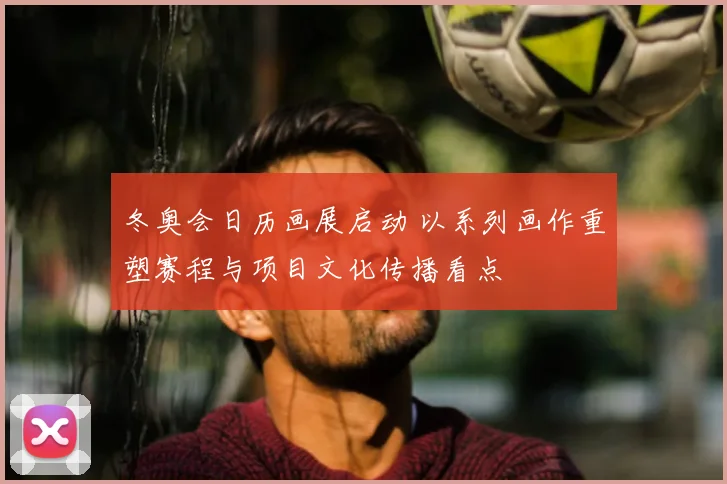 冬奥会日历画展启动 以系列画作重塑赛程与项目文化传播看点